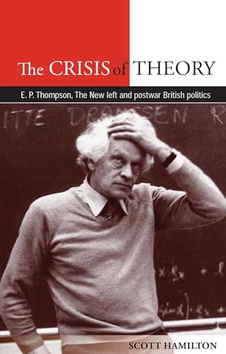 The Crisis of Theory (E.P. Thompson, the new left and postwar British politics) by Scott Hamilton, 9780719089091