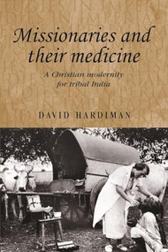 Missionaries and their medicine (A Christian modernity for tribal India) by David Hardiman, 9780719095399
