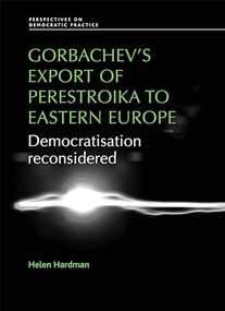 Gorbachev's export of Perestroika to Eastern Europe (Democratisation reconsidered) by Helen Hardman, 9780719096648
