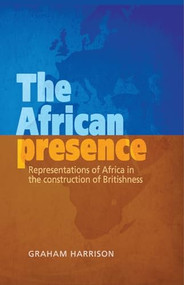 The African presence (Representations of Africa in the construction of Britishness) by Graham Harrison, 9781784993887