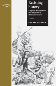Resisting history (Religious transcendence and the invention of the unconscious) by Rhodri Hayward, 9780719095375