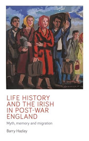 Life history and the Irish migrant experience in post-war England (Myth, memory and emotional adaption) by Barry Hazley, 9781526163752