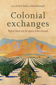 Colonial exchanges (Political theory and the agency of the colonized) by Burke Hendrix, Deborah Baumgold, 9781526105653