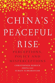 China's peaceful rise (Perceptions, policy and misperceptions) by Christopher Herrick, Zheya Gai, Surain Subramaniam, 9781526104793