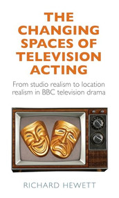 The changing spaces of television acting (From studio realism to location realism in BBC television drama) by Richard Hewett, 9781526148636