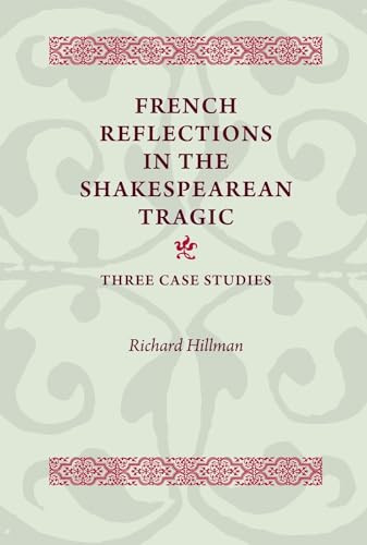 French Reflections in the Shakespearean Tragic (Three Case Studies) by Richard Hillman, 9780719099892