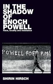 In the shadow of Enoch Powell (Race, locality and resistance) by Shirin Hirsch, 9781526127396