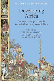 Developing Africa (Concepts and practices in twentieth-century colonialism) by Joseph Hodge, Gerald Hodl, Martina Kopf, 9781526106766