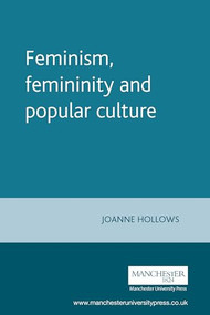 Feminism, femininity and popular culture by Joanne Hollows, 9780719043956