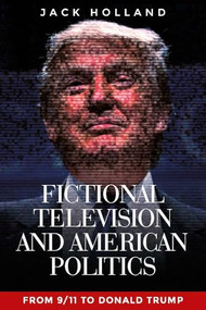 Fictional television and American politics (From 9/11 to Donald Trump) by Jack Holland, 9781526134233