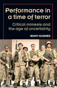 Performance in a time of terror (Critical mimesis and the age of uncertainty) by Jenny Hughes, 9780719085307
