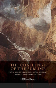 The challenge of the sublime (From Burke's <i>Philosophical Enquiry</i> to British Romantic art) by Hélène Ibata, 9781526117410