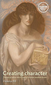 Creating character (Theories of nature and nurture in Victorian sensation fiction) by Helena Ifill, 9781526171818