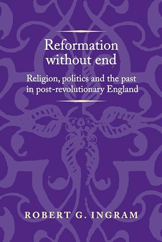Reformation without end (Religion, politics and the past in post-revolutionary England) by Robert G. Ingram, 9781526143570