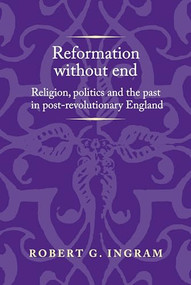 Reformation without end (Religion, politics and the past in post-revolutionary England) by Robert G. Ingram, 9781526143570