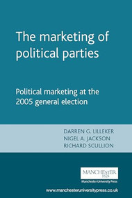 The marketing of political parties (Political marketing at the 2005 general election) by Darren Lilleker, Nigel Jackson, Richard Scullion, 9780719073014