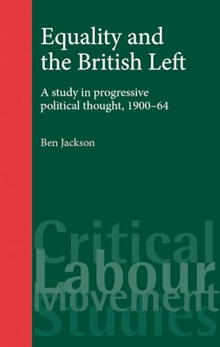 Equality and the British Left (A study in progressive political thought, 1900-64) by Ben Jackson, 9780719073076