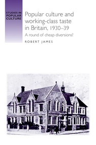 Popular culture and working-class taste in Britain, 1930-39 (A round of cheap diversions?) by Robert James, 9780719095528