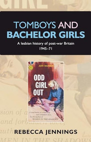 Tomboys and bachelor girls (A lesbian history of post-war Britain 1945-71) by Rebecca Jennings, 9780719089923