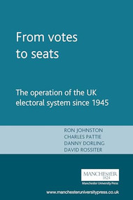 From votes to seats (The operation of the UK electoral system since 1945) by Ron Johnston, Charles Pattie, Daniel Dorling, Danny Dorling, David Rossiter, 9780719058523