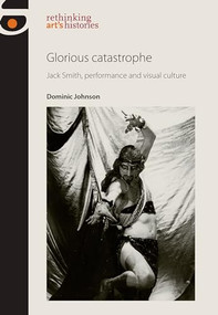 Glorious catastrophe (Jack Smith, performance and visual culture) by Dominic Johnson, 9780719091476