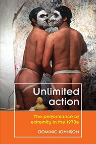Unlimited action (The performance of extremity in the 1970s) by Dominic Johnson, 9781526135513