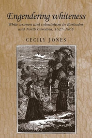 Engendering whiteness (White women and colonialism in Barbados and North Carolina, 1627-1865) by Cecily Jones, 9780719064333