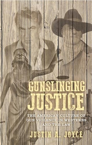Gunslinging justice (The American culture of gun violence in Westerns and the law) by Justin A. Joyce, 9781526147981