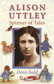 Alison Uttley: Spinner of Tales (The authorised biography of the creator of Little Grey Rabbit) by Denis Judd, 9780719084560