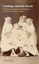 Creating a Scottish church (Catholicism, gender and ethnicity in nineteenth-century Scotland) by S. Karly Kehoe, 9780719089930