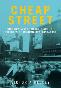 Cheap Street (London's street markets and the cultures of informality, c.1850-1939) by Victoria Kelley, 9781526163851