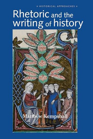 Rhetoric and the Writing of History, 400-1500 by Matthew Kempshall, 9780719070310