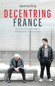 Decentring France (Multilingualism and power in contemporary French cinema) by Gemma King, 9781526113580
