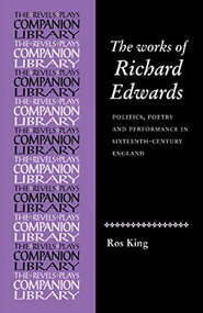 The works of Richard Edwards (Politics, poetry and performance in sixteenth century England) by Rosalind King, 9780719080661