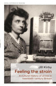 Feeling the strain (A cultural history of stress in twentieth-century Britain) by Jill Kirby, 9781526156099
