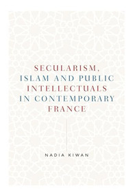 Secularism, Islam and public intellectuals in contemporary France by Nadia Kiwan, 9781526160799