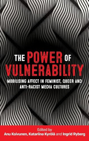 The power of vulnerability (Mobilising affect in feminist, queer and anti-racist media cultures) by Anu Koivunen, Katariina Kyrölä, Ingrid Ryberg, 9781526133090