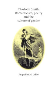 Charlotte Smith (Romanticism, poetry and the culture of gender) by Jacqueline Labbe, 9780719083211