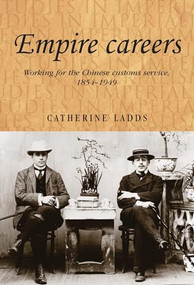 Empire careers (Working for the Chinese Customs Service, 1854-1949) by Catherine Ladds, 9781784993702