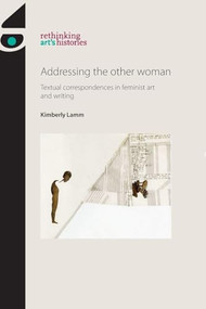 Addressing the other woman (Textual correspondences in feminist art and writing) by Kimberly Lamm, 9781526182531
