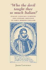‘Who the Devil taught thee so much Italian?' (Italian language learning and literary imitation in early modern England) by Jason Lawrence, 9780719069154