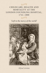 Childcare, health and mortality in the London Foundling Hospital, 1741-1800 ('Left to the mercy of the world') by Alysa Levene, 9780719073557