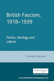 British Fascism, 1918-1939 (Parties, ideology and culture) by Thomas Linehan, 9780719050244