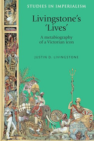 Livingstone's 'lives' (A metabiography of a Victorian icon) by Justin Livingstone, 9781526106797