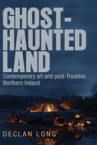 Ghost-haunted land (Contemporary art and post-Troubles Northern Ireland) by Declan Long, 9781526146243
