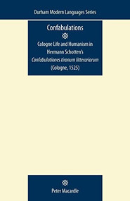 Confabulations: Cologne life and humanism in Hermann Schotten's Confabulationes Tironum Litterariorum (Cologne, 1525) by Peter Macardle, 9780719081866