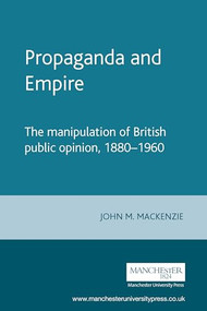 Propaganda and Empire (The manipulation of British public opinion, 1880-1960) by John M. MacKenzie, 9780719018695