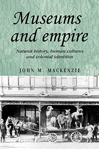 Museums and empire (Natural history, human cultures and colonial identities) by John M. MacKenzie, 9780719083679