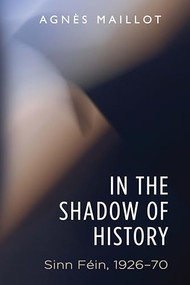 In the shadow of history (Sinn Féin 1926-70) by Agnès Maillot, 9781526152954