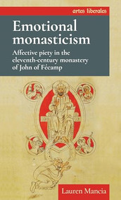 Emotional monasticism (Affective piety in the eleventh-century monastery of John of Fécamp) by Lauren Mancia, 9781526155917